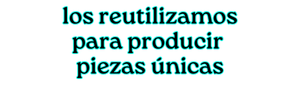 los reutilizamos para producir piezas únicas
